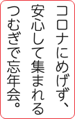 コロナにめげず、 安心して集まれる つむぎで忘年会。