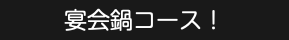 宴会鍋コース！